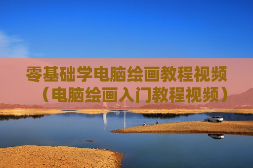 零基础学电脑绘画教程视频（电脑绘画入门教程视频）