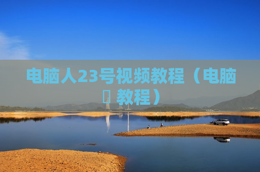 电脑人23号视频教程（电脑堺 教程）