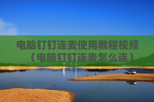 电脑钉钉连麦使用教程视频（电脑钉钉连麦怎么连）