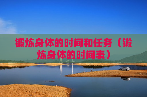 锻炼身体的时间和任务（锻炼身体的时间表）
