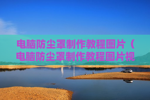 电脑防尘罩制作教程图片（电脑防尘罩制作教程图片视频）