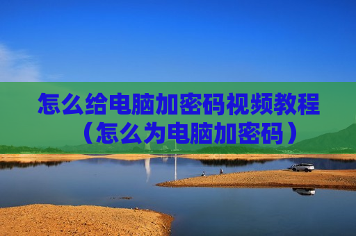 怎么给电脑加密码视频教程（怎么为电脑加密码）