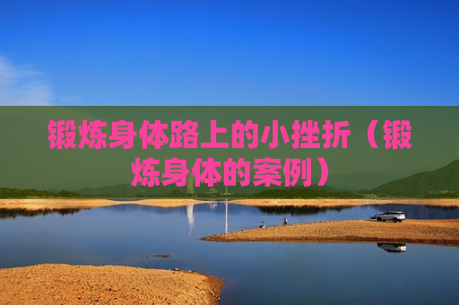 锻炼身体路上的小挫折（锻炼身体的案例）