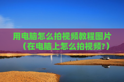 用电脑怎么拍视频教程图片（在电脑上怎么拍视频?）
