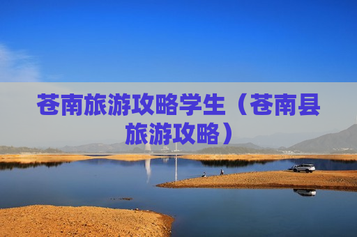 苍南旅游攻略学生（苍南县旅游攻略）