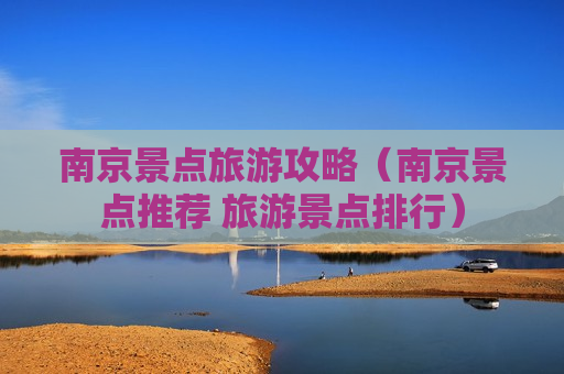 南京景点旅游攻略（南京景点推荐 旅游景点排行）