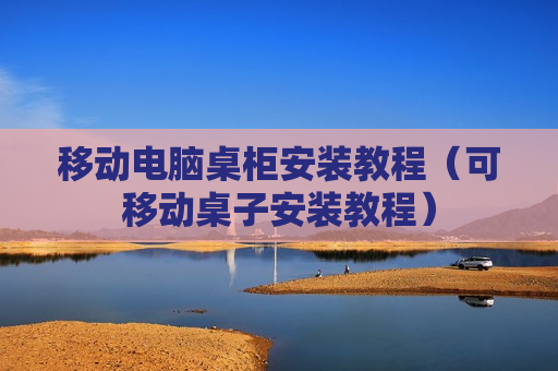 移动电脑桌柜安装教程（可移动桌子安装教程）
