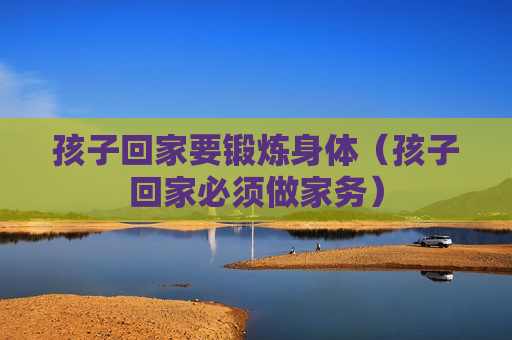 孩子回家要锻炼身体（孩子回家必须做家务）