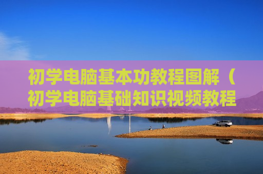 初学电脑基本功教程图解（初学电脑基础知识视频教程）