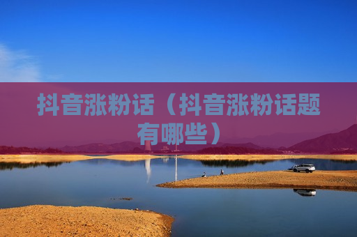 抖音涨粉话（抖音涨粉话题有哪些）