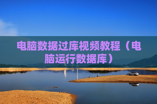电脑数据过库视频教程（电脑运行数据库）