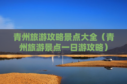 青州旅游攻略景点大全（青州旅游景点一日游攻略）