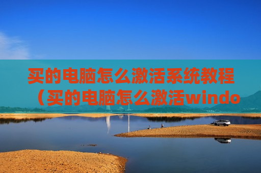 买的电脑怎么激活系统教程（买的电脑怎么激活windows）