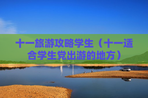 十一旅游攻略学生（十一适合学生党出游的地方）