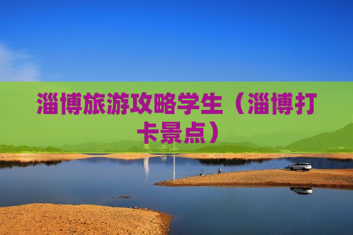 淄博旅游攻略学生（淄博打卡景点）