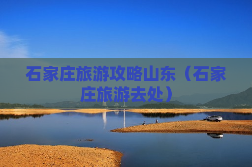 石家庄旅游攻略山东（石家庄旅游去处）