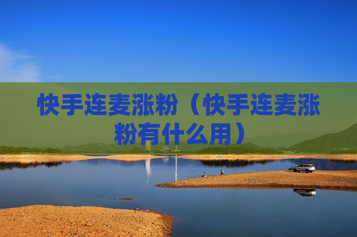 快手连麦涨粉（快手连麦涨粉有什么用）
