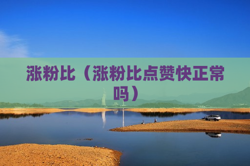 涨粉比（涨粉比点赞快正常吗）