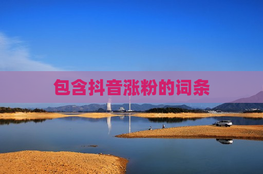 包含抖音涨粉的词条