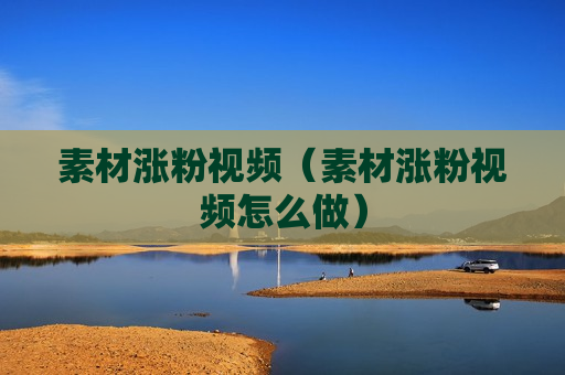 素材涨粉视频（素材涨粉视频怎么做）