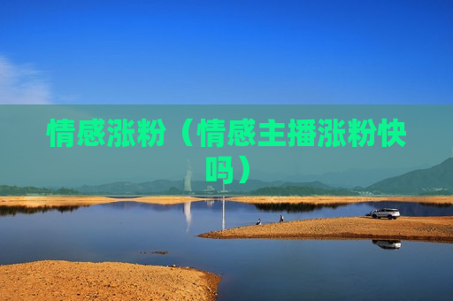 情感涨粉（情感主播涨粉快吗）
