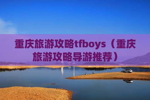 重庆旅游攻略tfboys（重庆旅游攻略导游推荐）