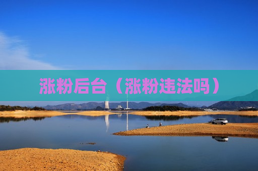涨粉后台（涨粉违法吗）