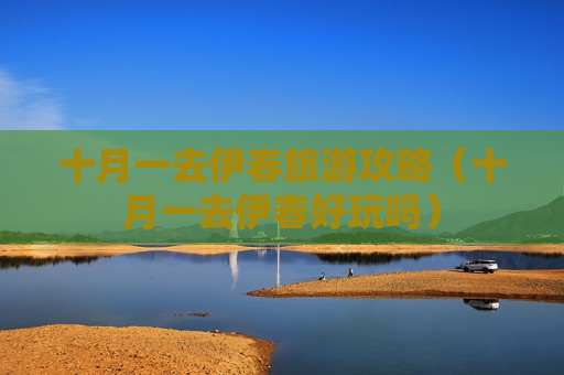 十月一去伊春旅游攻略（十月一去伊春好玩吗）