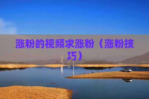 涨粉的视频求涨粉（涨粉技巧）