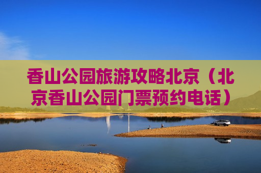 香山公园旅游攻略北京（北京香山公园门票预约电话）