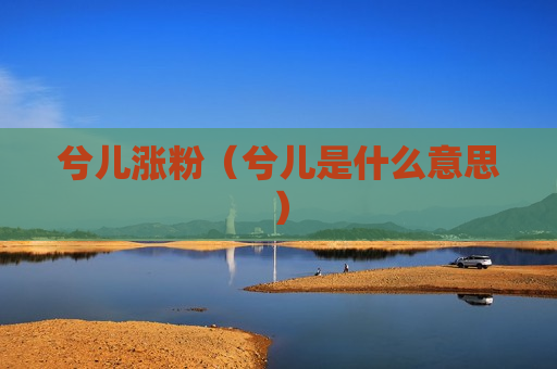 兮儿涨粉（兮儿是什么意思）
