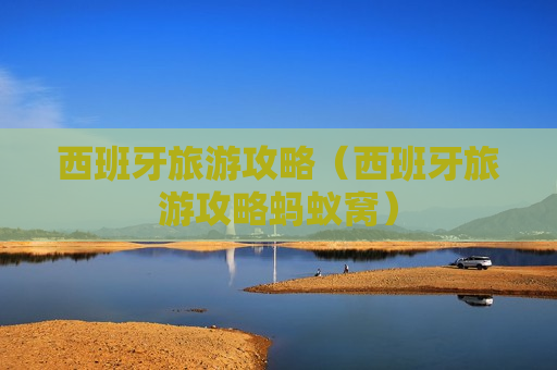 西班牙旅游攻略（西班牙旅游攻略蚂蚁窝）