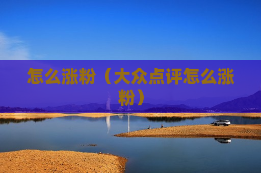 怎么涨粉（大众点评怎么涨粉）