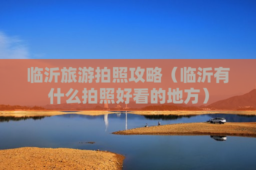 临沂旅游拍照攻略（临沂有什么拍照好看的地方）