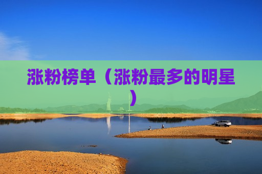 涨粉榜单（涨粉最多的明星）
