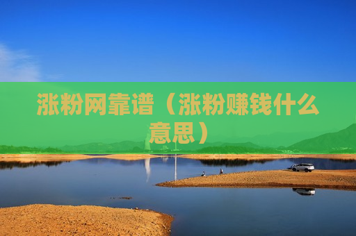 涨粉网靠谱（涨粉赚钱什么意思）