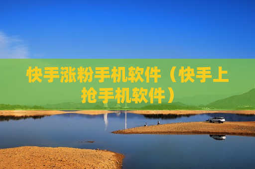 快手涨粉手机软件（快手上抢手机软件）