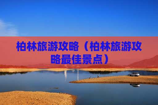 柏林旅游攻略（柏林旅游攻略最佳景点）