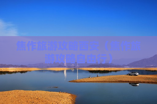 焦作旅游攻略西安（焦作旅游攻略自由行）