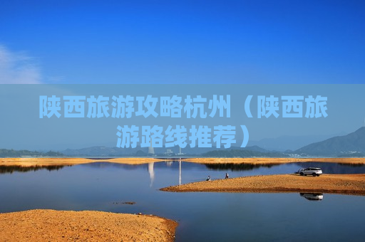 陕西旅游攻略杭州（陕西旅游路线推荐）