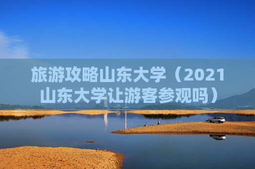 旅游攻略山东大学（2021山东大学让游客参观吗）