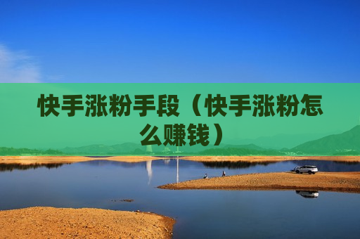 快手涨粉手段（快手涨粉怎么赚钱）