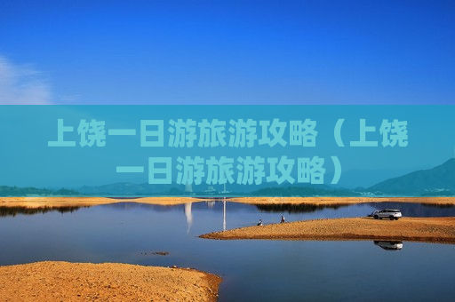 上饶一日游旅游攻略（上饶一日游旅游攻略）