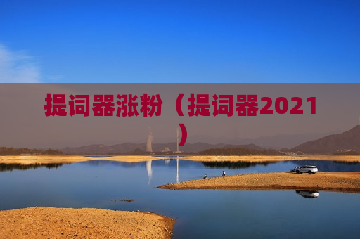 提词器涨粉（提词器2021）