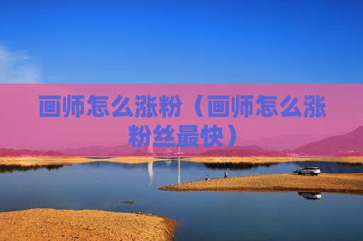 画师怎么涨粉（画师怎么涨粉丝最快）