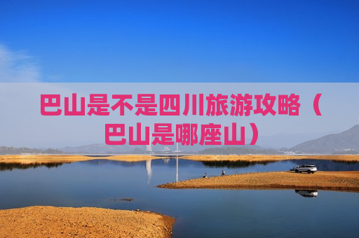 巴山是不是四川旅游攻略（巴山是哪座山）
