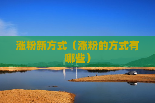 涨粉新方式（涨粉的方式有哪些）