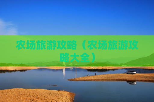 农场旅游攻略（农场旅游攻略大全）