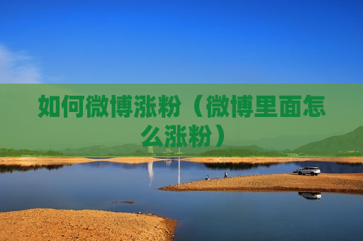 如何微博涨粉（微博里面怎么涨粉）