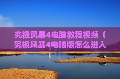 究极风暴4电脑教程视频（究极风暴4电脑版怎么进入游戏）